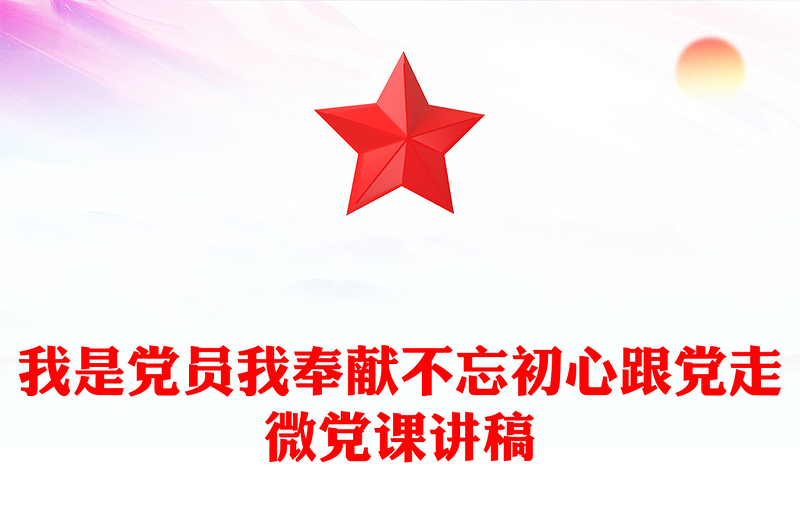 我是党员我奉献不忘初心跟党走微党课讲稿