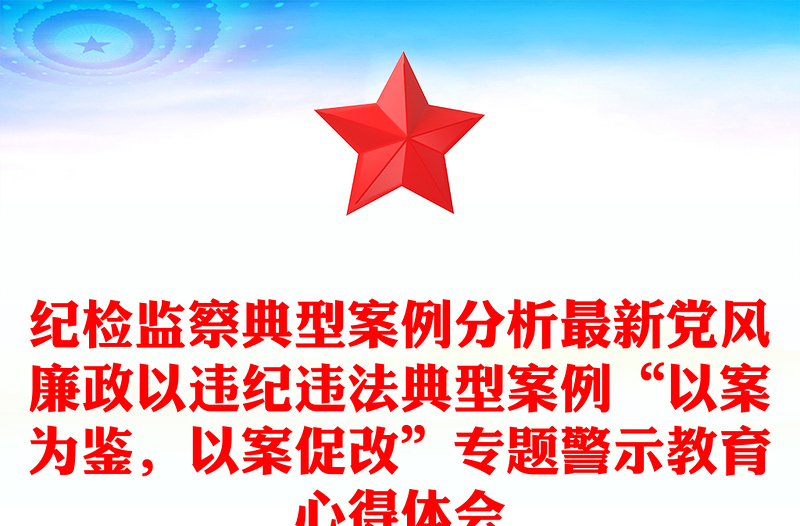 纪检监察典型案例分析最新党风廉政以违纪违法典型案例“以案为鉴，以案促改”专题警示教育心得体会感悟