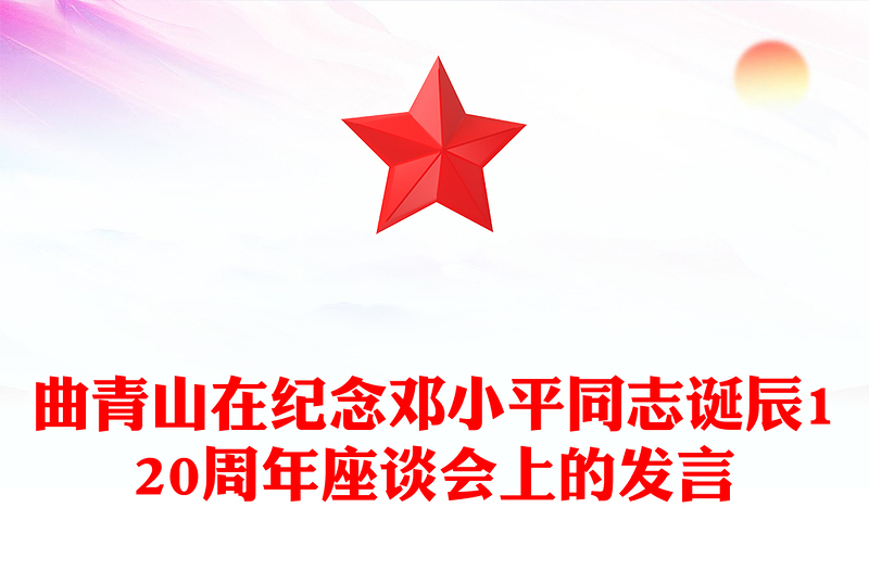 曲青山在纪念邓小平同志诞辰120周年座谈会上的发言宣讲稿