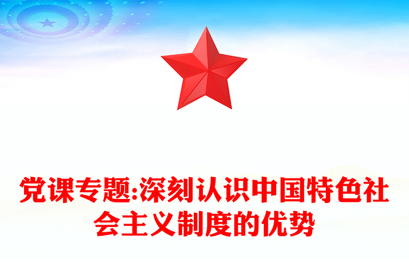 党课专题:深刻认识中国特色社会主义制度的优势