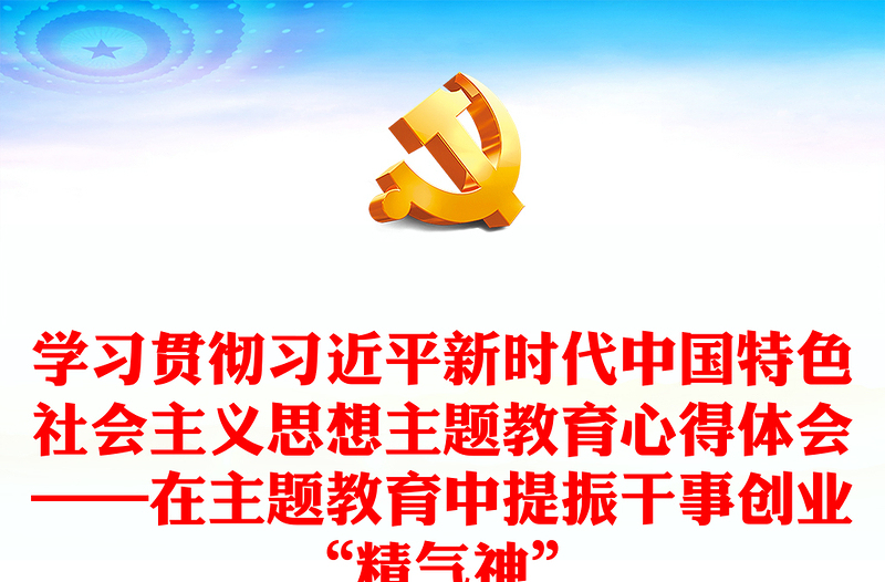 精选学习贯彻习近平新时代中国特色社会主义思想主题教育心得体会感悟——在主题教育中提振干事创业“精气神”