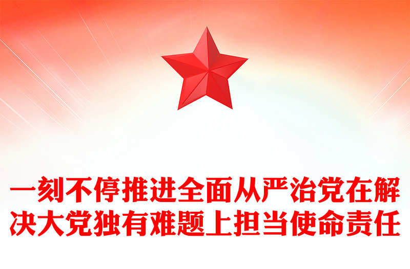 2024一刻不停推进全面从严治党在解决大党独有难题上担当使命责任党课讲稿