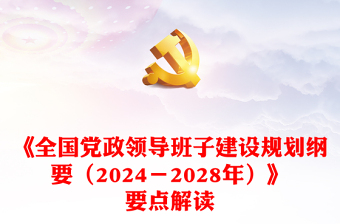 《全国党政领导班子建设规划纲要（2024－2028年）》要点解读发言材料