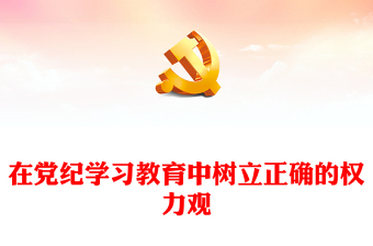 在党纪学习教育中树立正确的权力观讲稿