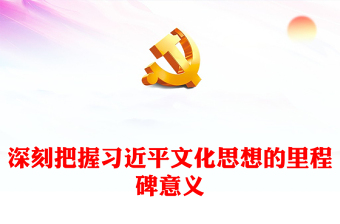 党政风深刻把握习近平文化思想的里程碑意义讲稿