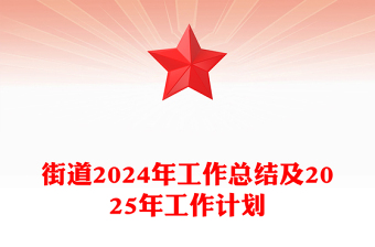 基层党建汇报PPT街道2024年工作总结及2025年工作计划模板(讲稿)