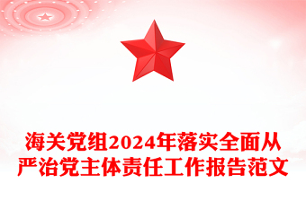 海关党组2024年落实全面从严治党主体责任工作报告实用范文