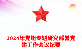 2024年党组专题研究部署党建工作会议纪要材料